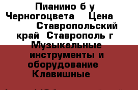  Пианино б.у. Черногоцвета. › Цена ­ 3 000 - Ставропольский край, Ставрополь г. Музыкальные инструменты и оборудование » Клавишные   